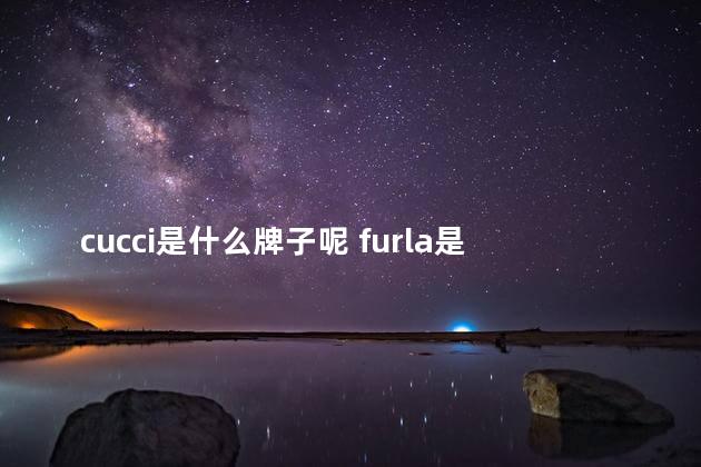 cucci是什么牌子呢 furla是什么牌子